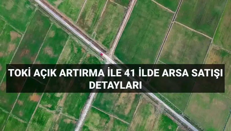 TOKİ’den Dev İhale: 41 İlde 306 Arsa Satışa Çıkıyor!
