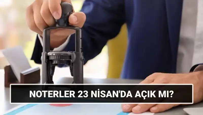 23 Nisan'da Noterler Açık mı? Hangi Hizmetler Sunulacak?