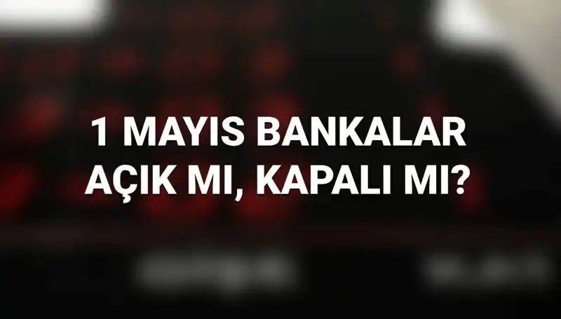 1 Mayıs'ta Bankalar Açık Mı? Tüm Detaylar Burada